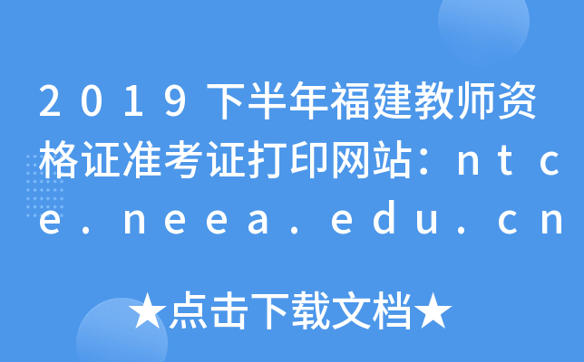 2019下半年福建教师资格证准考证打印网站：ntce.neea.edu.cn