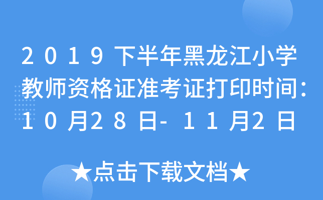 2019下半年黑龙江小开云kaiyun(中国)教师资格证准考证打印时间：10月28日-11月2日