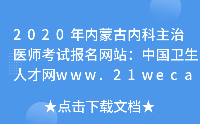 2020年内蒙古内科主治医师考试报名网站：中国卫生人才网www.21wecan.com