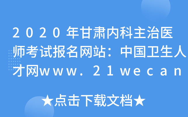 2020年甘肃内科主治医师考试报名网站：中国卫生人才网www.21wecan.com