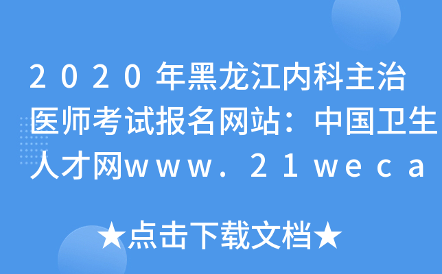 2020年黑龙江内科主治医师考试报名网站：中国卫生人才网www.21wecan.com