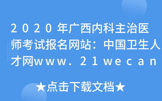 2020年广西内科主治医师考试报名网站：中国卫生人才网www.21wecan.com