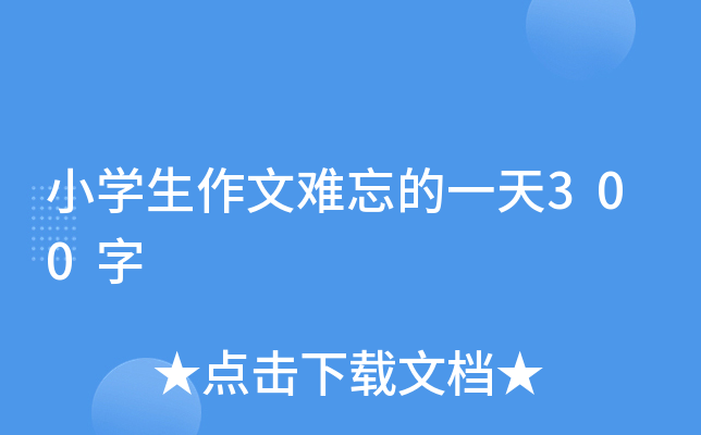 小开云kaiyun(中国)生作文难忘的一天300字