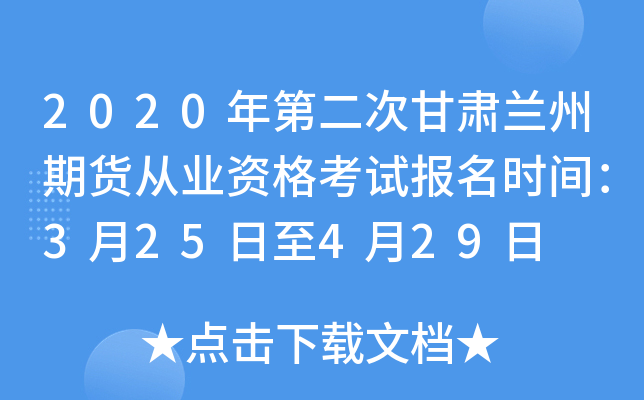 2020年第二次甘肃兰州期货从业资格考试报名时间：3月25日至4月29日