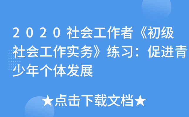 2020社会工作者《初级社会工作实务》练习：促进青少年个体发展