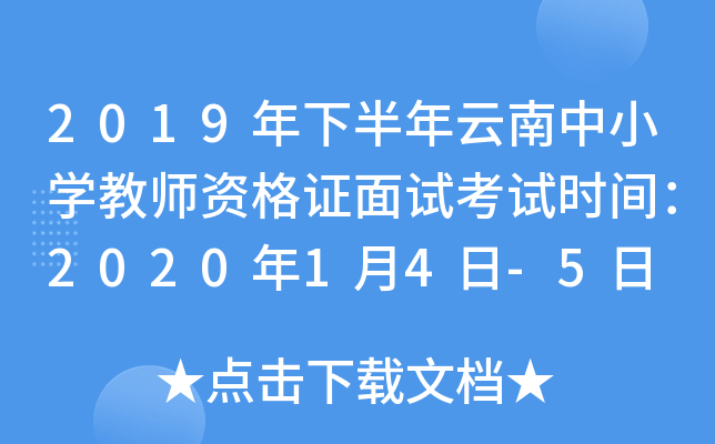 2019年下半年云南中小开云kaiyun(中国)教师资格证面试考试时间：2020年1月4日-5日