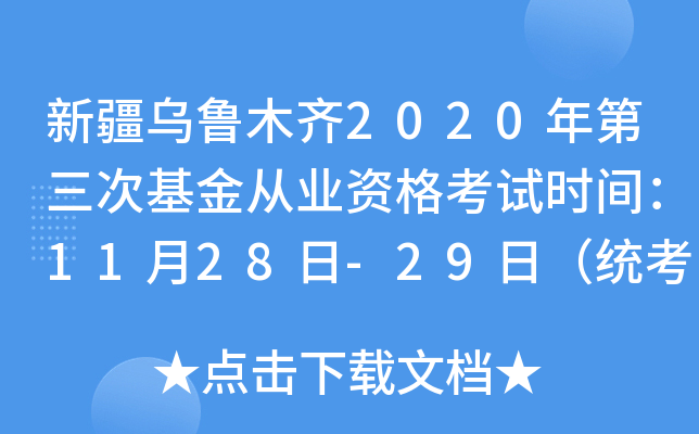 新疆乌鲁木齐2020年第三次基金从业资格考试时间：11月28日-29日（统考）