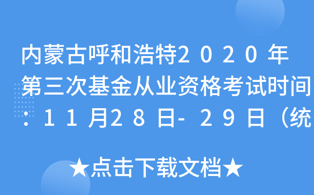 内蒙古呼和浩特2020年第三次基金从业资格考试时间：11月28日-29日（统考）