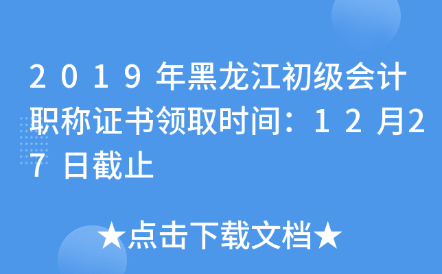 2019年黑龙江初级会计职称证书领取时间：12月27日截止