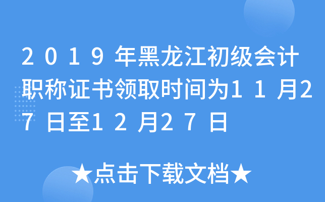 2019年黑龙江初级会计职称证书领取时间为11月27日至12月27日