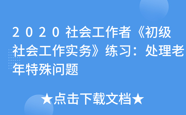 2020社会工作者《初级社会工作实务》练习：处理老年特殊问题