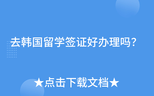 去韩国留开云kaiyun(中国)签证好办理吗？