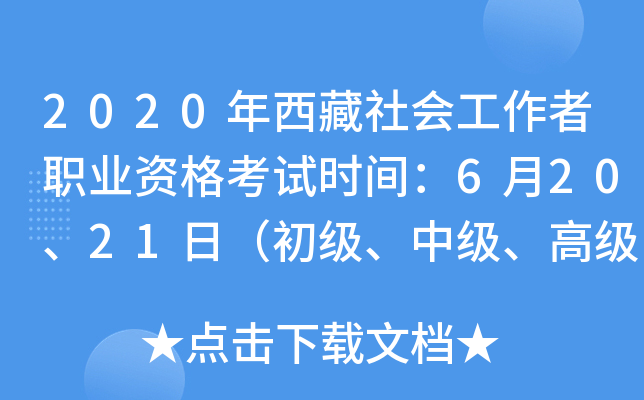 2020年西藏社会工作者职业资格考试时间：6月20、21日（初级、中级、高级）