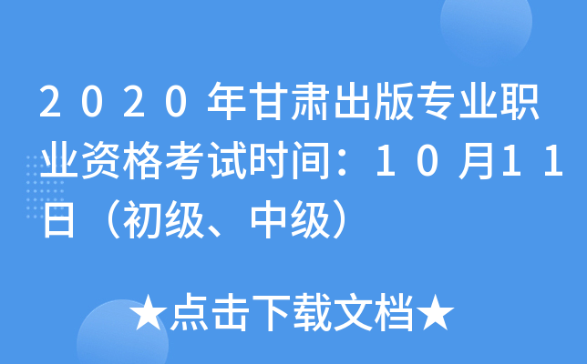 2020年甘肃出版专业职业资格考试时间：10月11日（初级、中级）