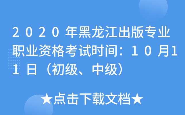 2020年黑龙江出版专业职业资格考试时间：10月11日（初级、中级）