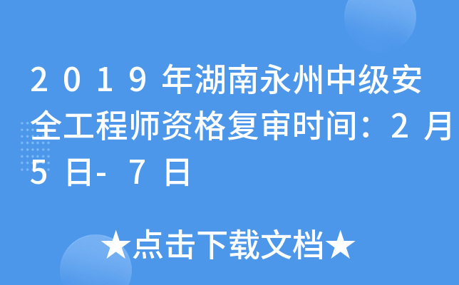 2019年湖南永州中级安全工程师资格复审时间：2月5日-7日