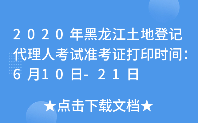 2020年黑龙江土地登记代理人考试准考证打印时间：6月10日-21日