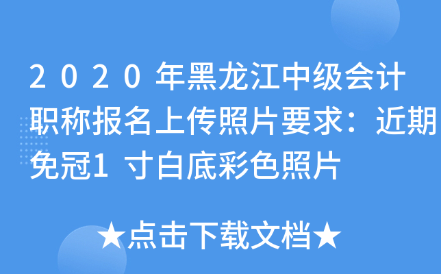 2020年黑龙江中级会计职称报名上传照片要求：近期免冠1寸白底彩色照片