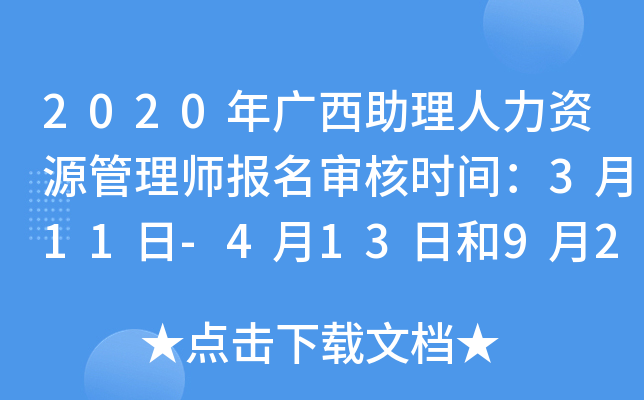 2020年广西助理人力资源管理师报名审核时间：3月11日-4月13日和9月2日-10月12日