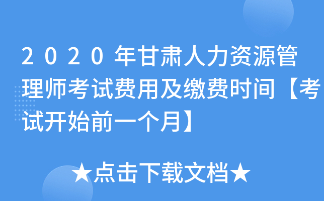 2020年甘肃人力资源管理师考试费用及缴费时间【考试开始前一个月】