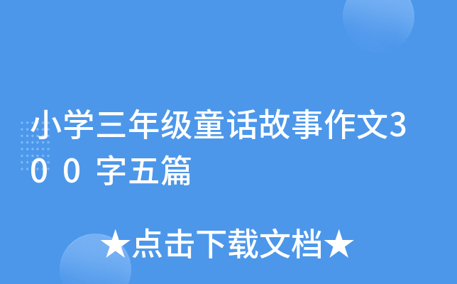 小开云kaiyun(中国)三年级童话故事作文300字五篇