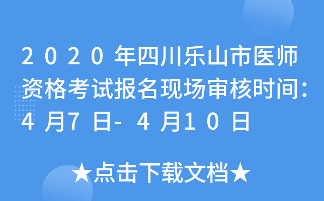 2020年四川乐山市医师资格考试报名现场审核时间：4月7日-4月10日