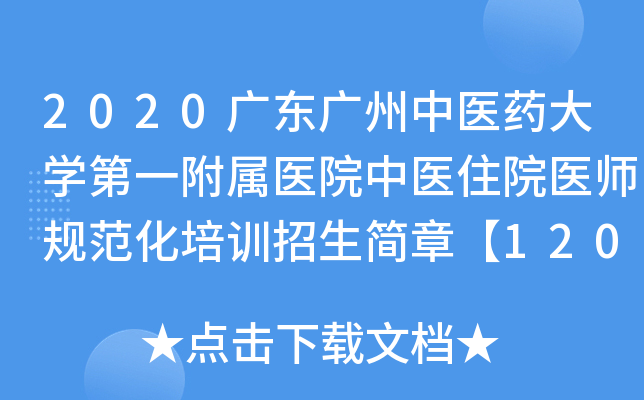 2020广东广州中医药大开云kaiyun(中国)第一附属医院中医住院医师规范化培训招生简章【120人】