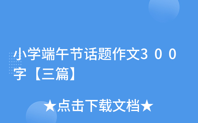 小开云kaiyun(中国)端午节话题作文300字【三篇】