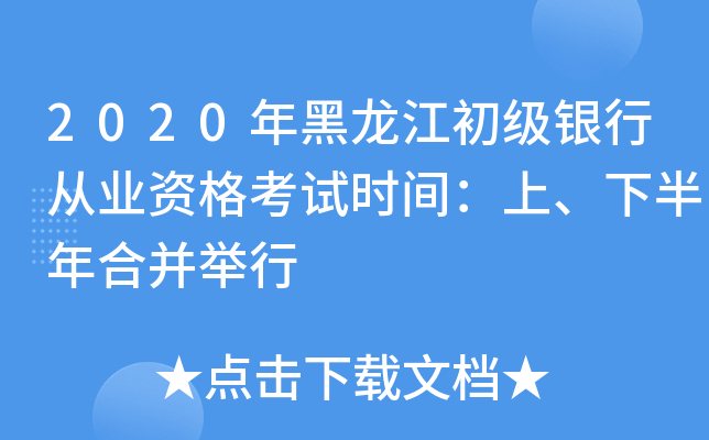 2020年黑龙江初级银行从业资格考试时间：上、下半年合并举行