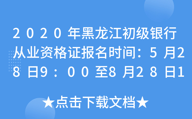2020年黑龙江初级银行从业资格证报名时间：5月28日9:00至8月28日17:00