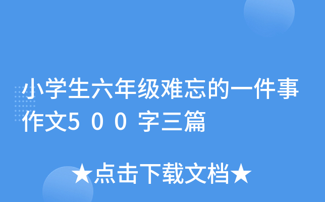 小开云kaiyun(中国)生六年级难忘的一件事作文500字三篇