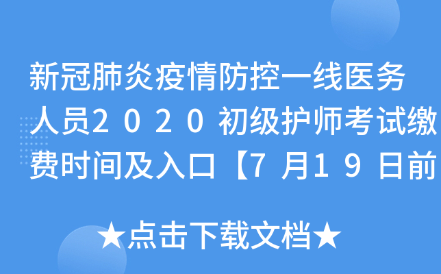新冠肺炎疫情防控一线医务人员2020初级护师考试缴费时间及入口【7月19日前】