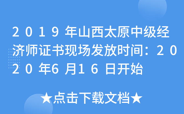 2019年山西太原中级经济师证书现场发放时间：2020年6月16日开始