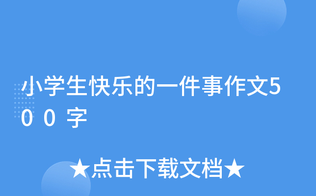 小开云kaiyun(中国)生快乐的一件事作文500字