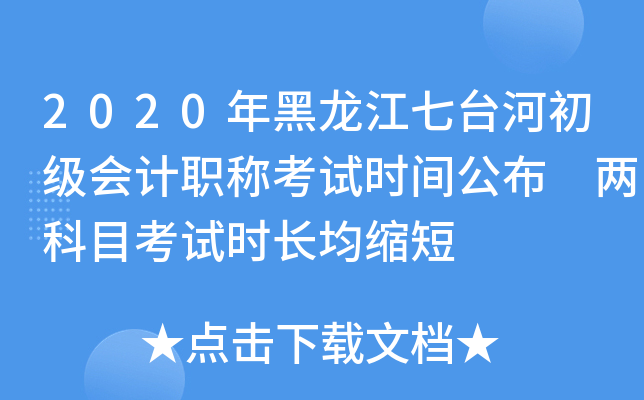 2020年黑龙江七台河初级会计职称考试时间公布 两科目考试时长均缩短