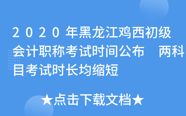 2020年黑龙江鸡西初级会计职称考试时间公布 两科目考试时长均缩短