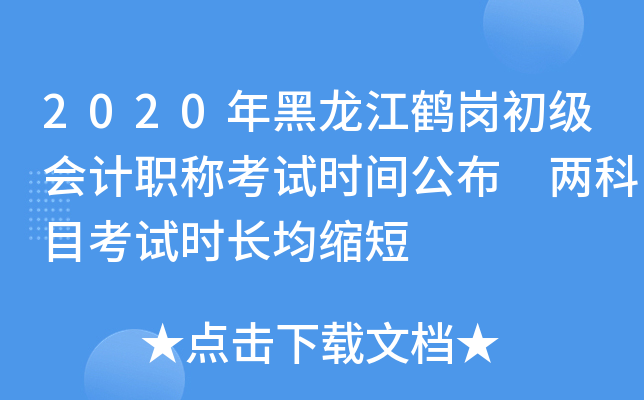 2020年黑龙江鹤岗初级会计职称考试时间公布 两科目考试时长均缩短