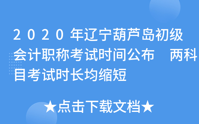 2020年辽宁葫芦岛初级会计职称考试时间公布 两科目考试时长均缩短
