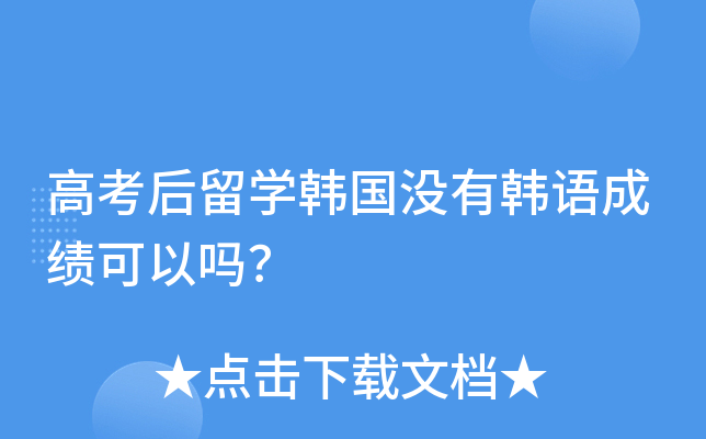 高考后留开云kaiyun(中国)韩国没有韩语成绩可以吗？