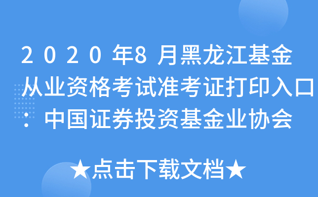 2020年8月黑龙江基金从业资格考试准考证打印入口：中国证券投资基金业协会