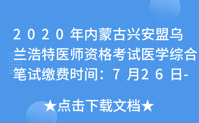 2020年内蒙古兴安盟乌兰浩特医师资格考试医开云kaiyun(中国)综合笔试缴费时间：7月26日-8月1日