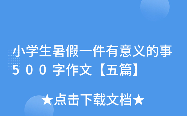 小开云kaiyun(中国)生暑假一件有意义的事500字作文【五篇】