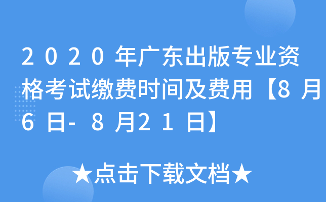 2020年广东出版专业资格考试缴费时间及费用【8月6日-8月21日】