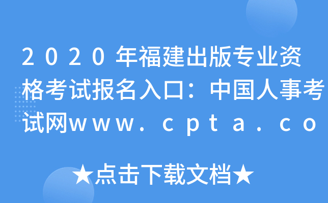 2020年福建出版专业资格考试报名入口：中国人事考试网www.cpta.com.cn