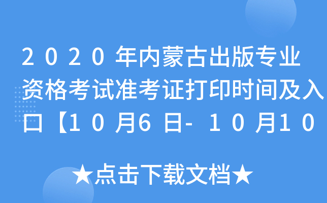 2020年内蒙古出版专业资格考试准考证打印时间及入口【10月6日-10月10日】
