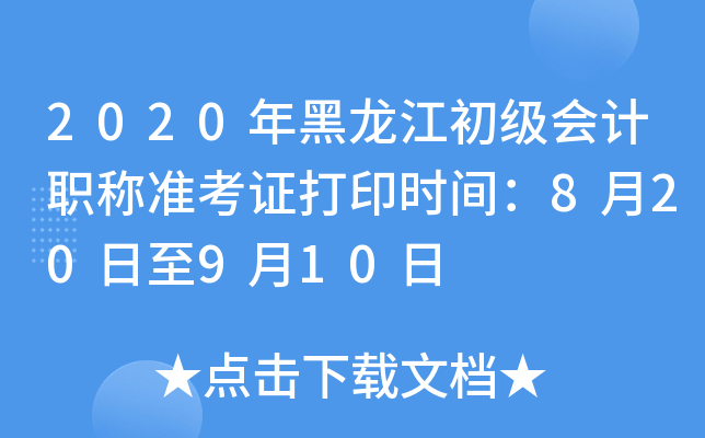 2020年黑龙江初级会计职称准考证打印时间：8月20日至9月10日