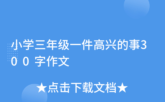 小开云kaiyun(中国)三年级一件高兴的事300字作文