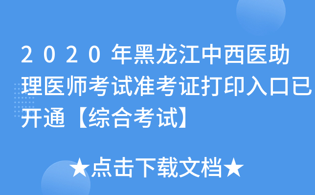 2020年黑龙江中西医助理医师考试准考证打印入口已开通【综合考试】