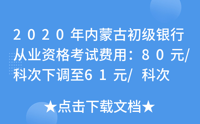 2020年内蒙古初级银行从业资格考试费用：80元/科次下调至61元/科次