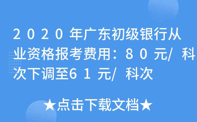 2020年广东初级银行从业资格报考费用：80元/科次下调至61元/科次